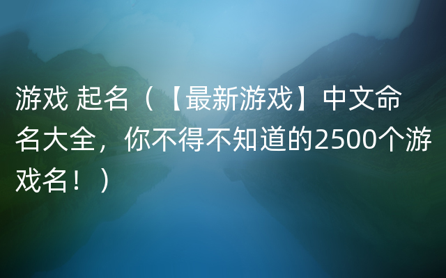 游戏 起名（【最新游戏】中文命名大全，你不得不知道的2500个游戏名！）