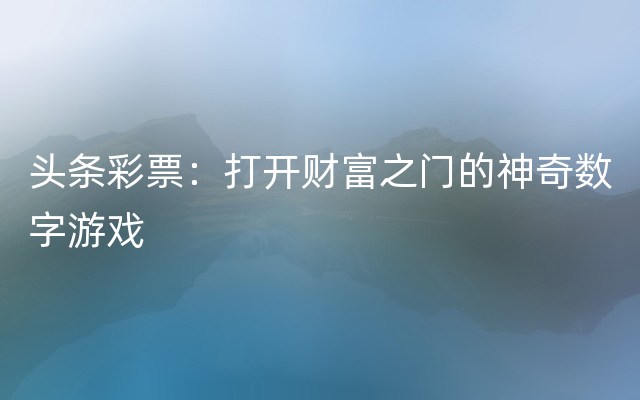 头条彩票：打开财富之门的神奇数字游戏