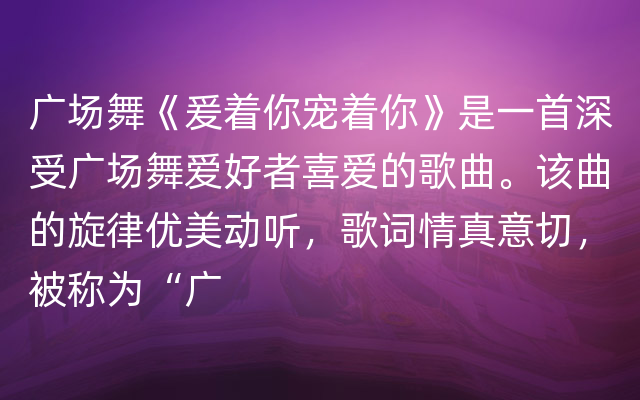 广场舞《爰着你宠着你》是一首深受广场舞爱好者喜爱的歌曲。该曲的旋律优美动听，歌词