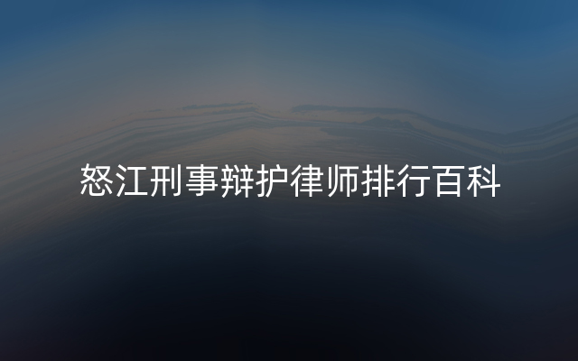 怒江刑事辩护律师排行百科