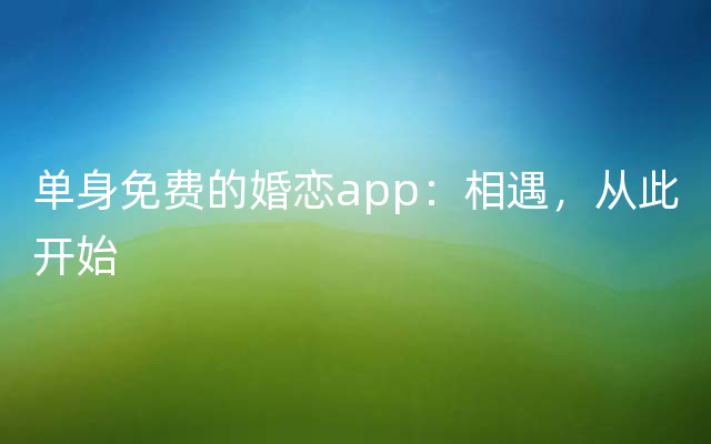 单身免费的婚恋app：相遇，从此开始