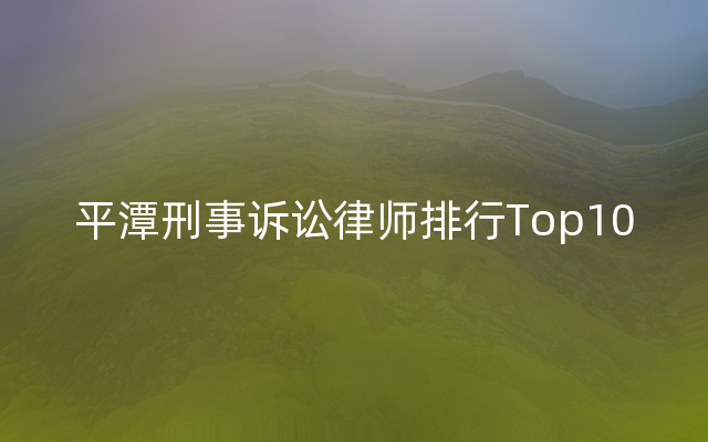 平潭刑事诉讼律师排行Top10