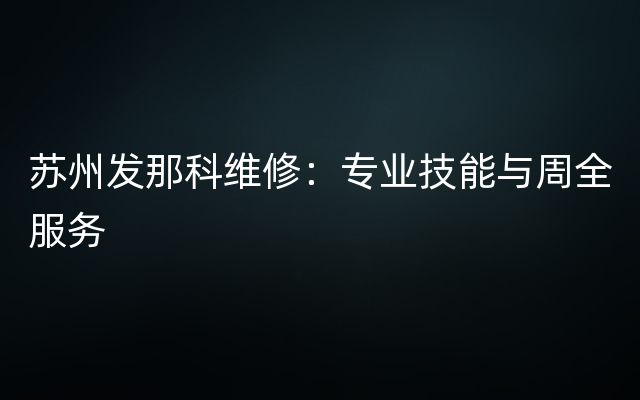 苏州发那科维修：专业技能与周全服务