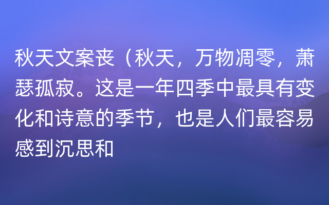 秋天文案丧（秋天，万物凋零，萧瑟孤寂。这是一年四季中最具有变化和诗意的季节，也是