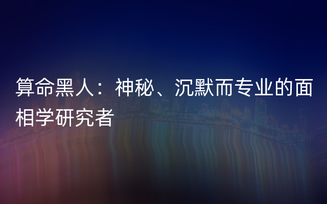 算命黑人：神秘、沉默而专业的面相学研究者