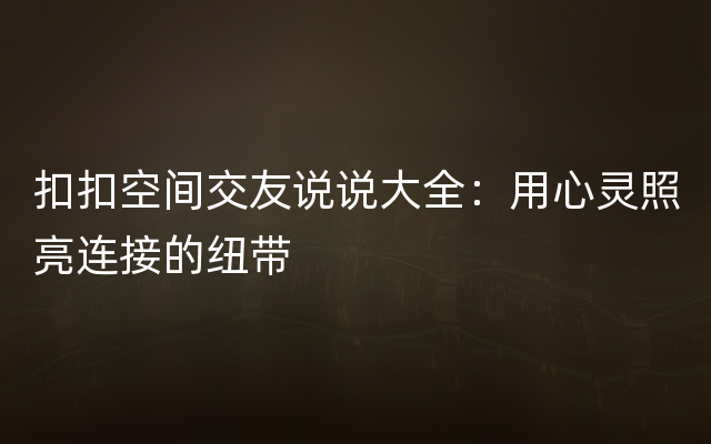 扣扣空间交友说说大全：用心灵照亮连接的纽带