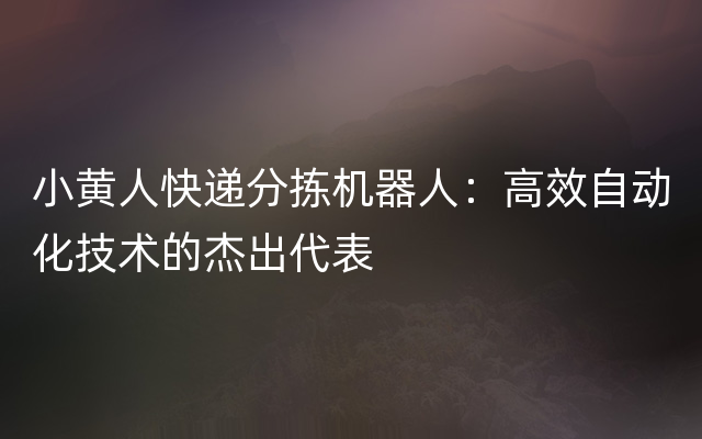 小黄人快递分拣机器人：高效自动化技术的杰出代表