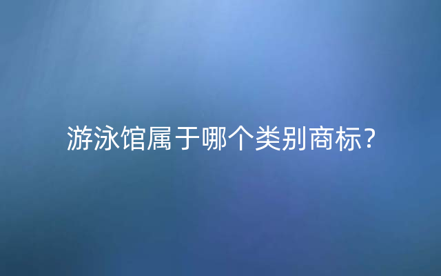 游泳馆属于哪个类别商标？