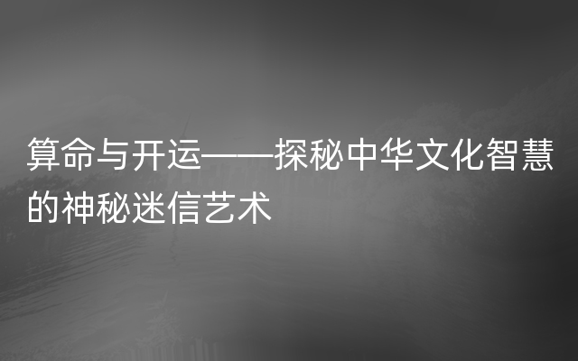 算命与开运——探秘中华文化智慧的神秘迷信艺术