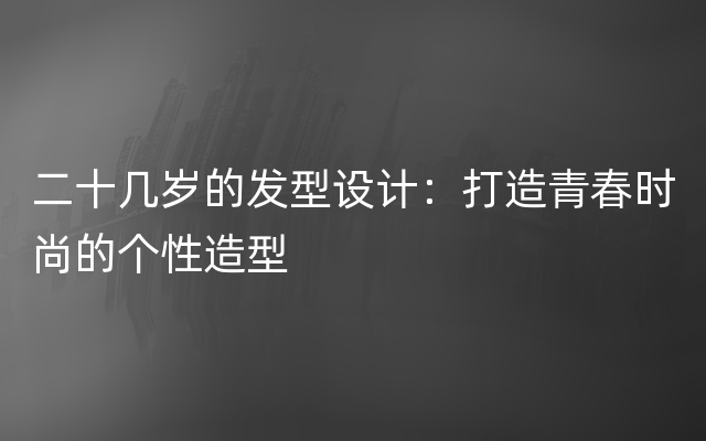 二十几岁的发型设计：打造青春时尚的个性造型