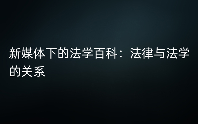 新媒体下的法学百科：法律与法学的关系