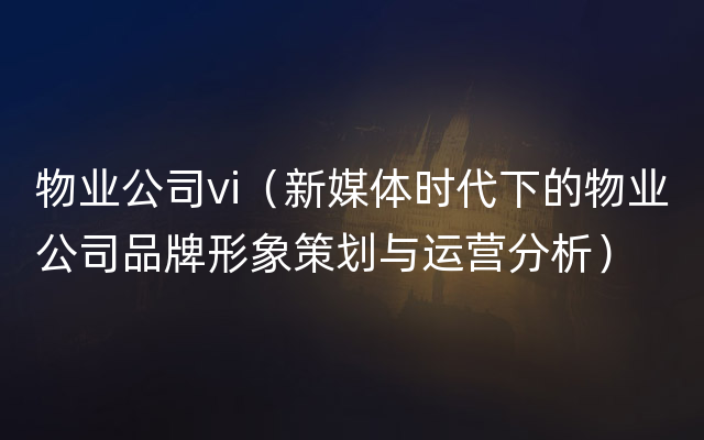 物业公司vi（新媒体时代下的物业公司品牌形象策划与运营分析）