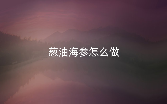 葱油海参怎么做