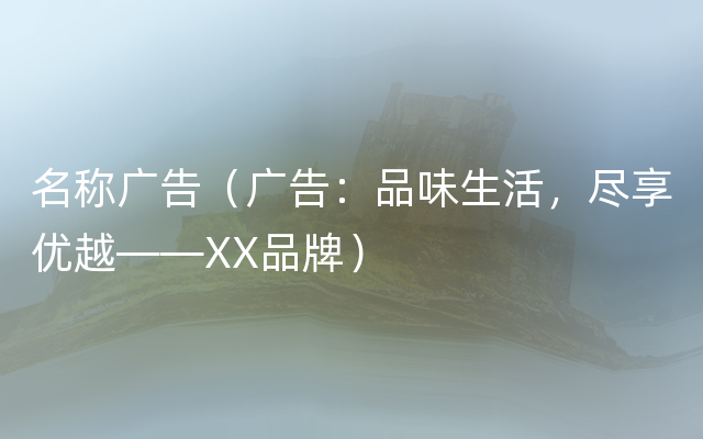 名称广告（广告：品味生活，尽享优越——XX品牌）