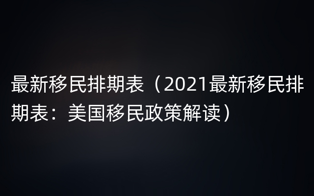 最新移民排期表（2021最新移民排期表：美国移民政策解读）