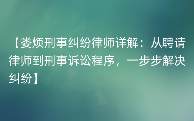 【娄烦刑事纠纷律师详解：从聘请律师到刑事诉讼程序，一步步解决纠纷】