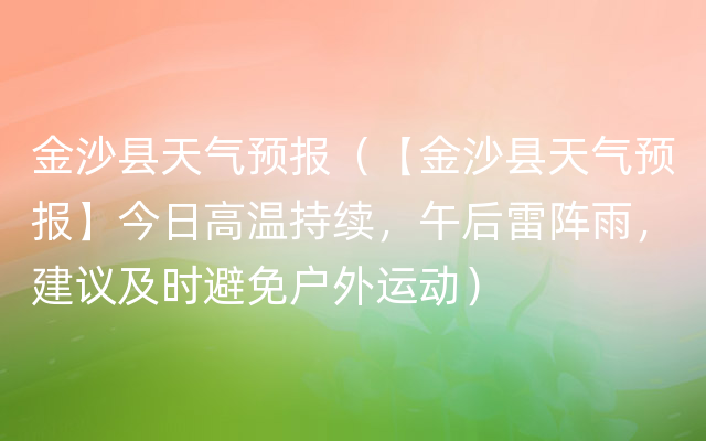 金沙县天气预报（【金沙县天气预报】今日高温持续，午后雷阵雨，建议及时避免户外运动