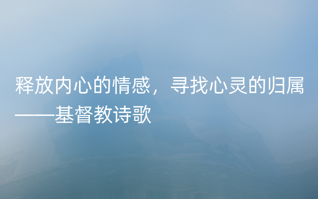 释放内心的情感，寻找心灵的归属——基督教诗歌