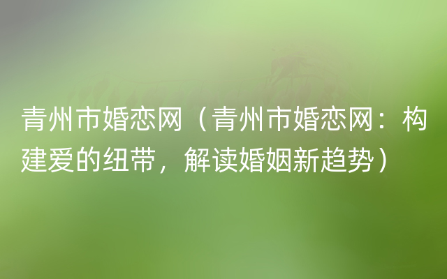 青州市婚恋网（青州市婚恋网：构建爱的纽带，解读婚姻新趋势）