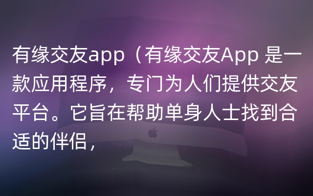 有缘交友app（有缘交友App 是一款应用程序，专门为人们提供交友平台。它旨在帮助单身