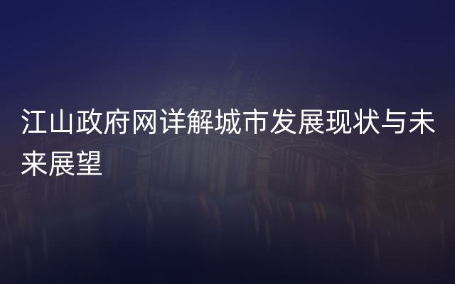 江山政府网详解城市发展现状与未来展望