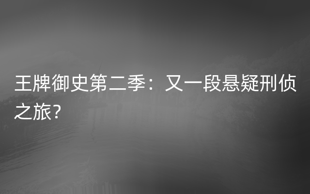 王牌御史第二季：又一段悬疑刑侦之旅？