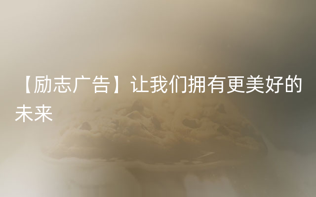 【励志广告】让我们拥有更美好的未来