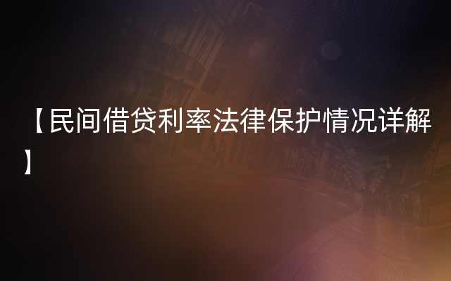 【民间借贷利率法律保护情况详解】