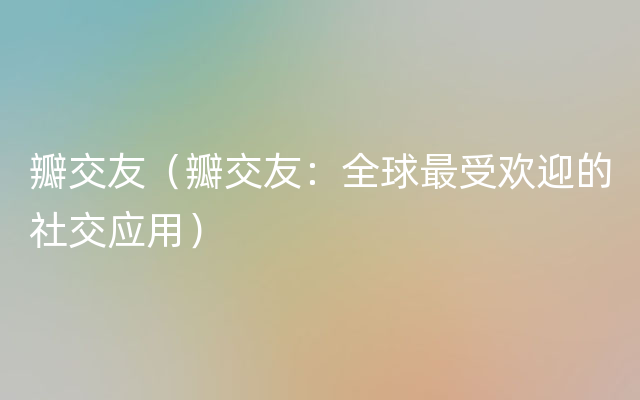 瓣交友（瓣交友：全球最受欢迎的社交应用）