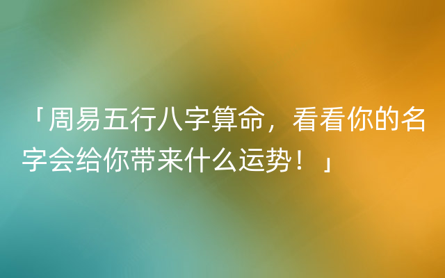 「周易五行八字算命，看看你的名字会给你带来什么运势！」