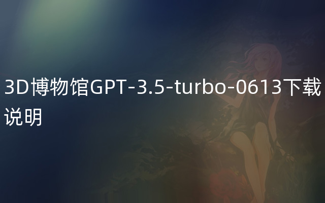 3D博物馆GPT-3.5-turbo-0613下载说明