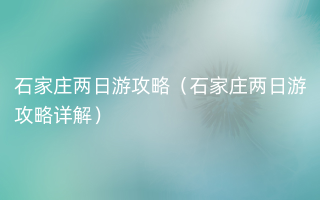 石家庄两日游攻略（石家庄两日游攻略详解）