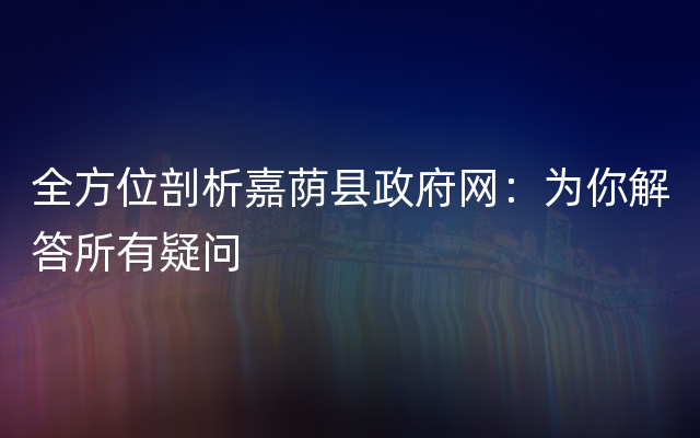 全方位剖析嘉荫县政府网：为你解答所有疑问