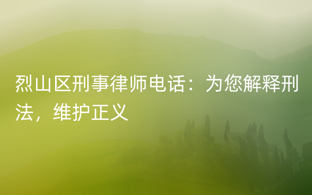 烈山区刑事律师电话：为您解释刑法，维护正义