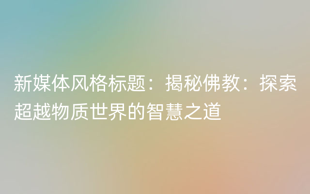 新媒体风格标题：揭秘佛教：探索超越物质世界的智慧之道