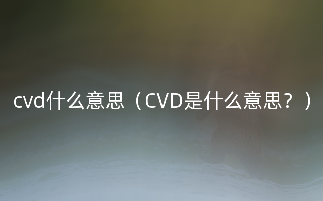 cvd什么意思（CVD是什么意思？）