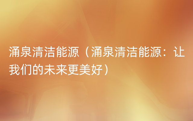 涌泉清洁能源（涌泉清洁能源：让我们的未来更美好）