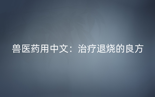 兽医药用中文：治疗退烧的良方