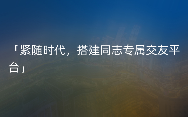 「紧随时代，搭建同志专属交友平台」