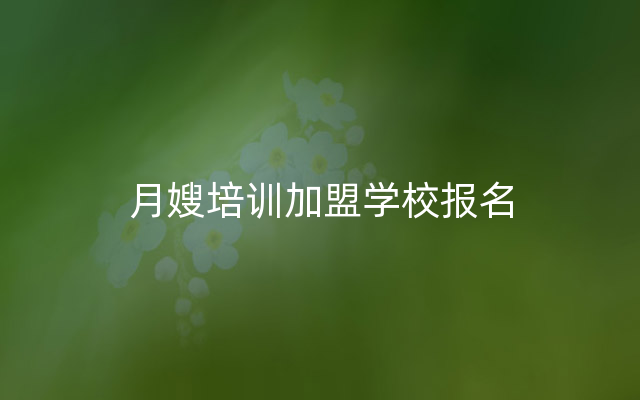 月嫂培训加盟学校报名