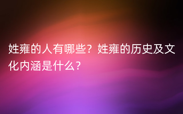 姓雍的人有哪些？姓雍的历史及文化内涵是什么？