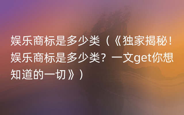 娱乐商标是多少类（《独家揭秘！娱乐商标是多少类？一文get你想知道的一切》）