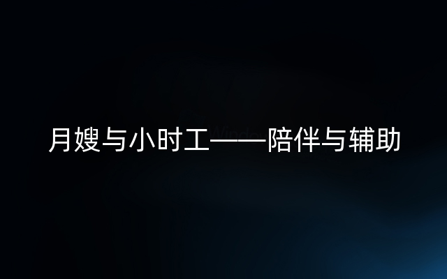 月嫂与小时工——陪伴与辅助