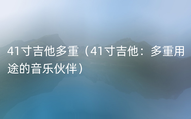 41寸吉他多重（41寸吉他：多重用途的音乐伙伴）