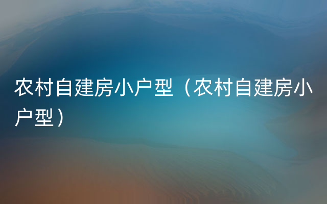 农村自建房小户型（农村自建房小户型）