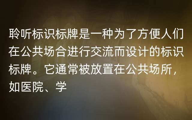 聆听标识标牌是一种为了方便人们在公共场合进行交流而设计的标识标牌。它通常被放置在