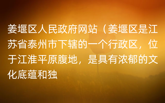 姜堰区人民政府网站（姜堰区是江苏省泰州市下辖的一个行政区，位于江淮平原腹地，是具