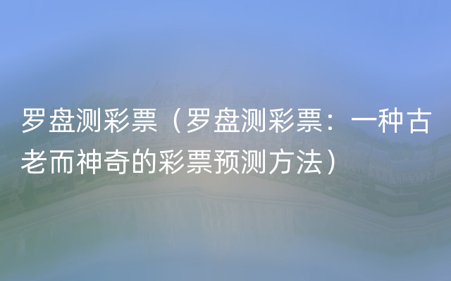 罗盘测彩票（罗盘测彩票：一种古老而神奇的彩票预