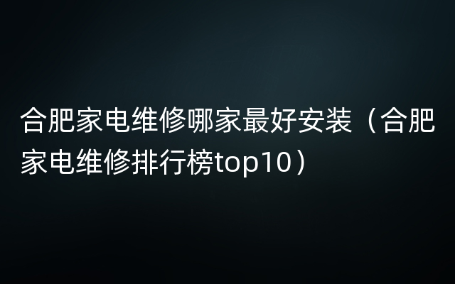 合肥家电维修哪家最好安装（合肥家电维修排行榜top10）