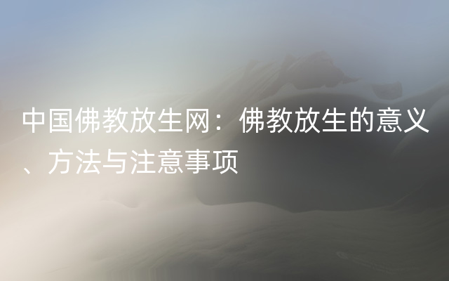 中国佛教放生网：佛教放生的意义、方法与注意事项